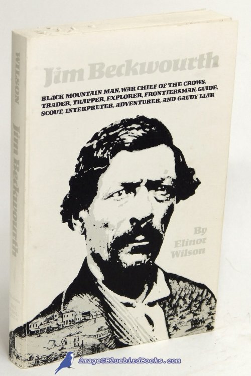 Jim Beckwourth: Black Mountain Man and War Chief of the Crows, Trader, Trapper, Explorer, Frontiersman, Guide, Scout, Interpreter, Adventurer, and Gaudy Liar