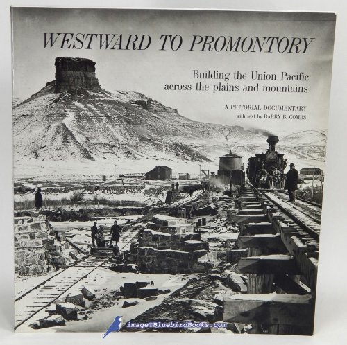 Westward to Promontory: Building the Union Pacific Across the Plains and Mountains, A Pictorial Documentary