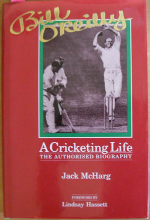 Bill O'Reilly: A Cricketing Life - The Authorised Biography