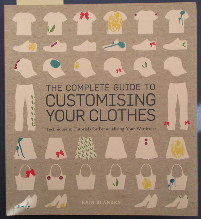 Complete Guide to Customising Your Clothes, The: Techniques & Tutorials for Personalising Your Wardrobe