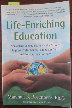 Life-Enriching Education: Nonviolent Communication Helps Schools Improve Performance, Reduce Conflict, and Enhance Relationships