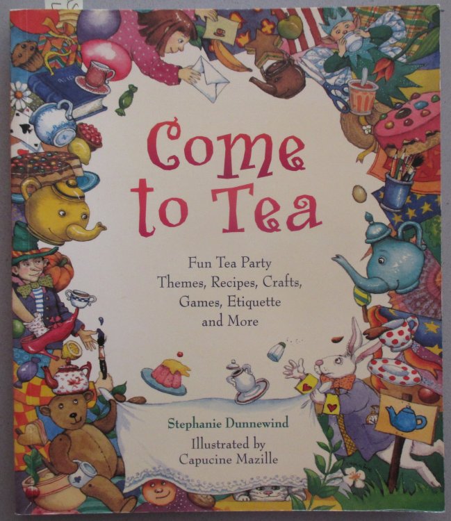 Come to Tea: Fun Tea Party Themes, Recipes, Crafts, Games, Etiquette and More