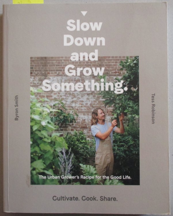 Slow Down and Grow Something: The Urban Grower's Recipe for the Good Life - Cultivate, Cook, Share