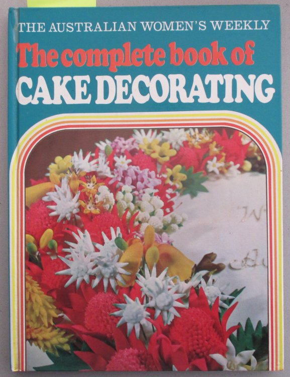 Complete Book of Cake Decorating, The: The Australian Women's Weekly