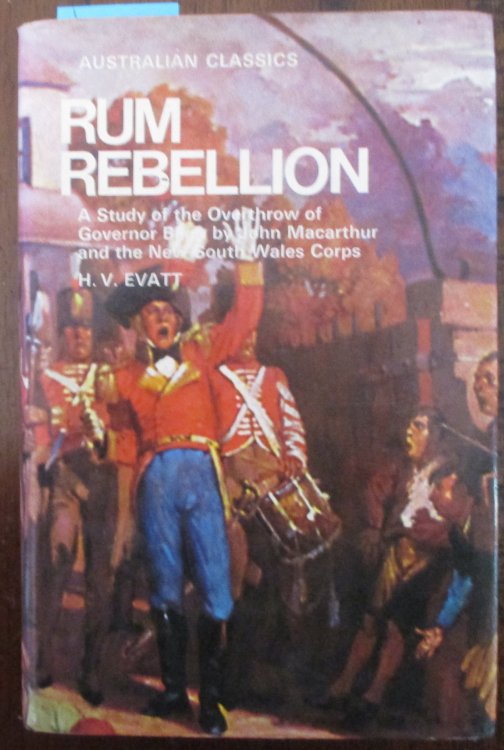 Rum Rebellion: A Study of the Overthrow of Governor Bligh by John Macarthur and the New South Wales Corp (Australian Classics)