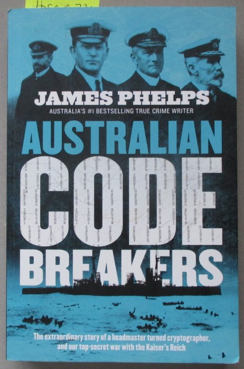 Australian Code Breakers: The Extraordinary Story of a Headmaster Turned Cryptographer, and Our Top-Secret War With the Kaiser's Reich