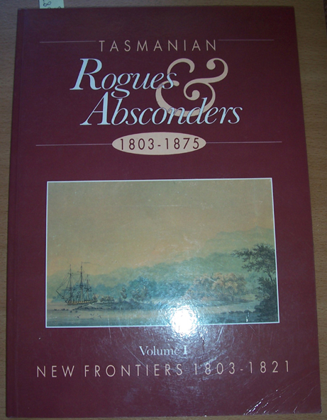 Tasmanian Rogues and Absconders; 1803-1875: Volume 1; New Frontiers 1803-1821