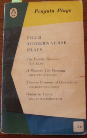 Four Modern Verse Plays: The Family Reunion; A Phoenix Too Frequent; Thomas Cranmer of Canterbury; and Happy as Larry