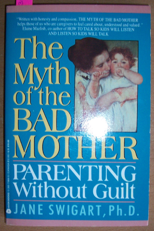 Myth of the Bad Mother, The: Parenting Without Guilt