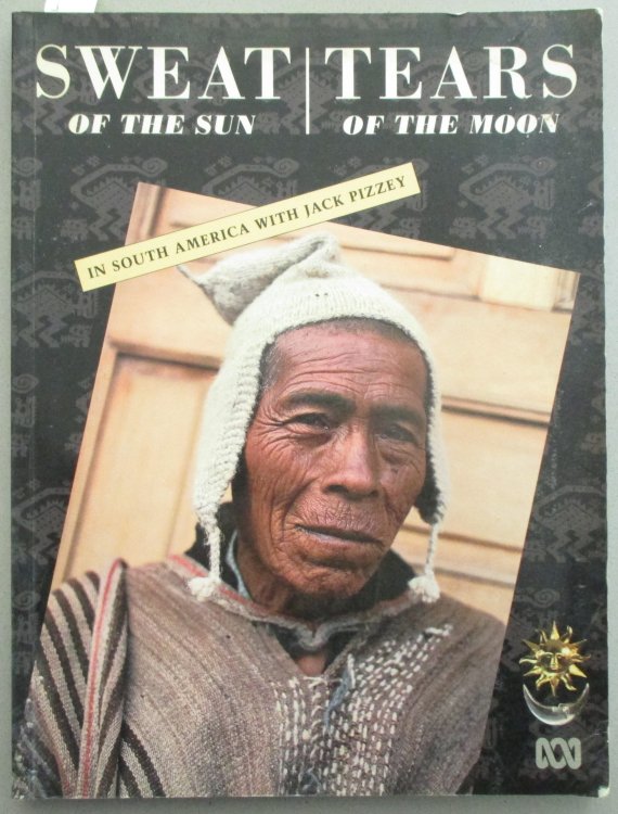 Sweat of the Sun, Tears of the Moon: In South American with Jack Pizzey