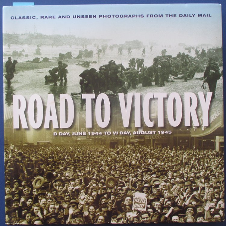 Road to Victory: D-Day, June 1944 to VJ Day, August 1945 (Classic, Rare and Unseen Photographs from the Daily Mail)