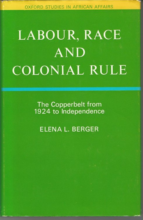 Labour, Race, and Colonial Rule: The Copperbelt from 1924 to Independence (Oxford Studies in African Affairs)