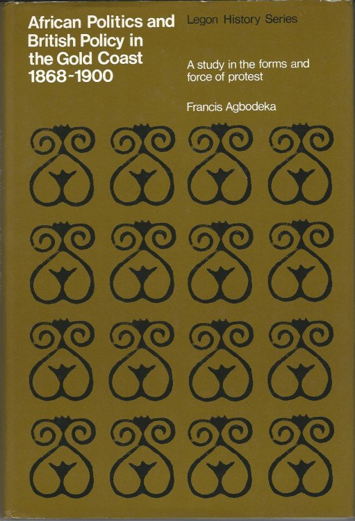 African Politics and British Policy in the Gold Coast: A Study in the Forms and Force of Protest