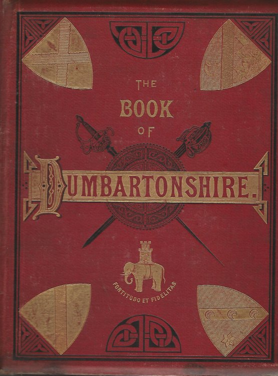 The Book of Dumbartonshire A History of the County, Burghs, Parishes and Lands, Memoirs of Families and Notices of Industries Carried on in the Lennox District Volume 1: County.