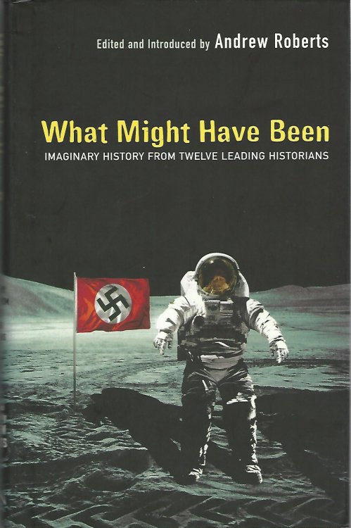 What Might Have Been: Leading Historians on Twelve 'What Ifs' of History: Imaginary History from Twelve Leading Historians