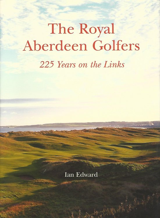 The Royal Aberdeen Golfers: 225 Years on the Links.