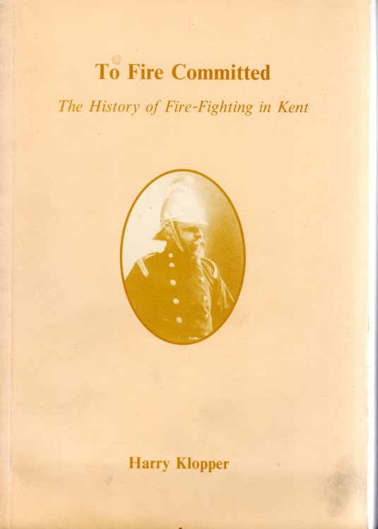 To Fire Committed The History of Fire-Fighting in Kent