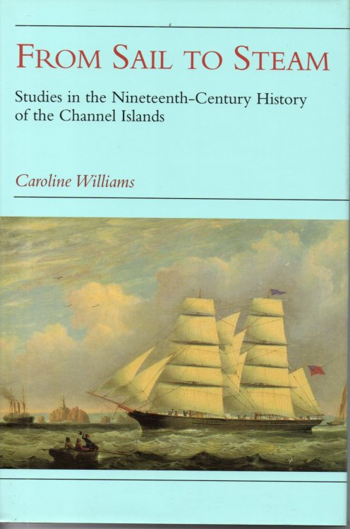 From Sail to Steam: Studies in the 19th-century history of the Channel Islands: Studies in the Nineteenth-Century History of the Channel Islands