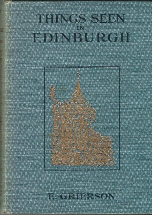 Things Seen In Edinburgh: A Description of the Town, The Castle, The Classic Buildings, Historic Places, Environs & Other Points of Interest