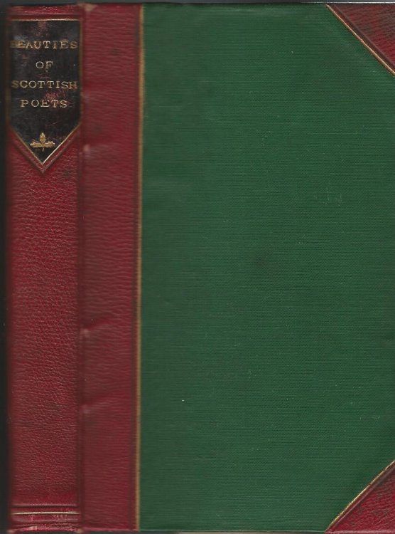 The Beauties of Scottish Poets, Ancient and Modern, with Biographical Sketches of the Authors, and Notes, Illustrative and Explanatory of the Ancient Poems.