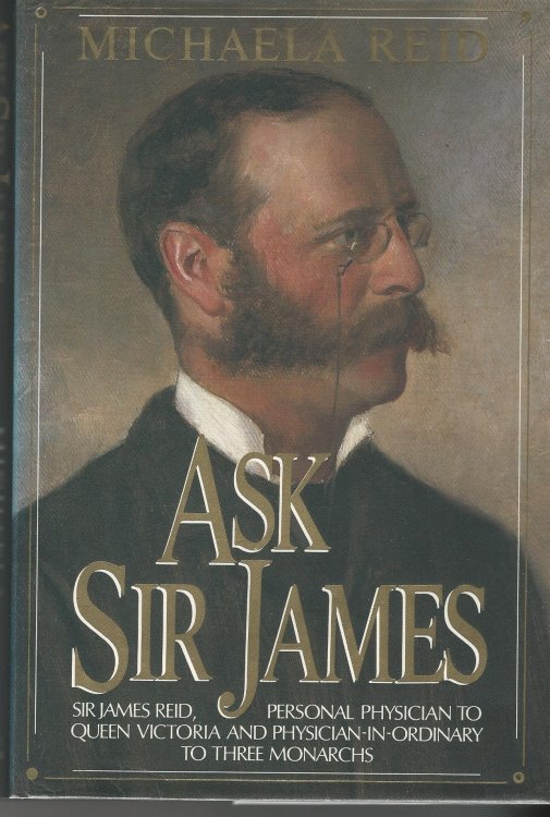 Ask Sir James: Life of Sir James Reid, for 20 Years Personal Physician to Queen Victoria.