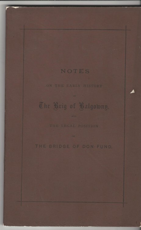 Notes on the Early History of the Brig of Balgowny and tyhe Legal Position of the Bridge of Don Fund.