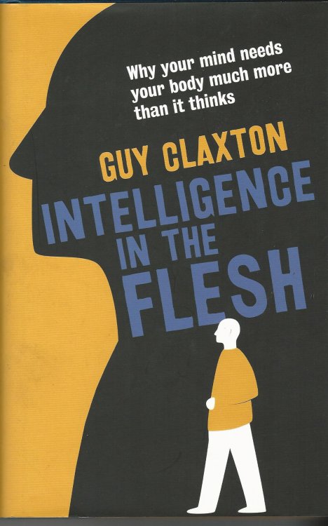 Intelligence in the Flesh: Why Your Mind Needs Your Body Much More Than It Thinks.