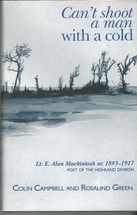 Can't Shoot a Man with a Cold: Lt. E. Alan Mackintosh MC 1893 - 1917 Poet of the Highland Division