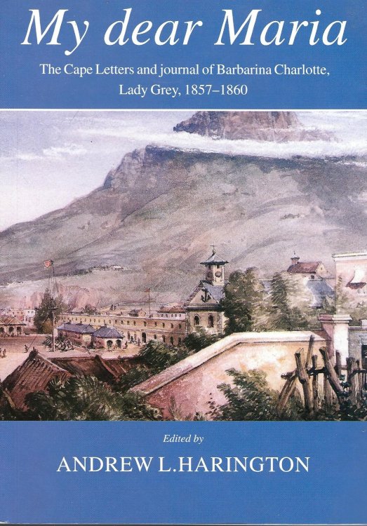 My Dear Maria: The Cape Letters and Journal of Barbarina Charlotte, Lady Grey, 18571860 (Friends of the South African Library)