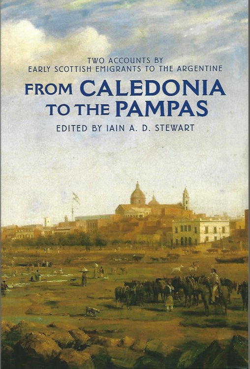 From Caledonia to the Pampas: Two Accounts by Early Scottish Emigrants to the Argentine.