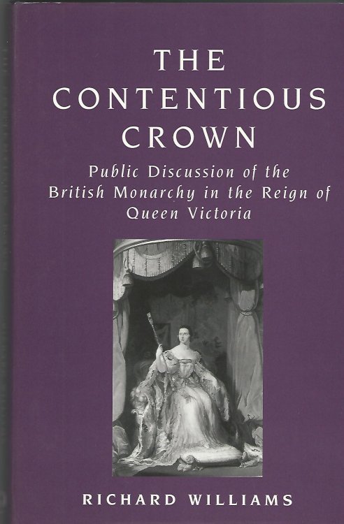 The Contentious Crown: Public Discussion of the British Monarchy in the Reign of Queen Victoria.