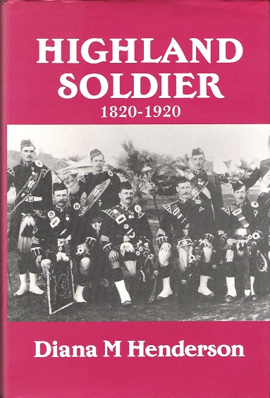 Highland Soldier: A Social Study of the Highland Regiments, 1820-1920