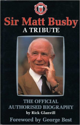 Sir Matt Busby: A Tribute - The Official Authorised Biography