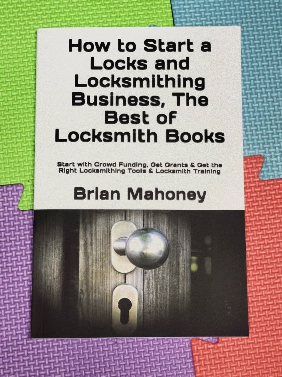 How to Start a Locks and Locksmithing Business, The Best of Locksmith Books: Start with Crowd Funding, Get Grants & Get the Right Locksmithing Tools & Locksmith Training