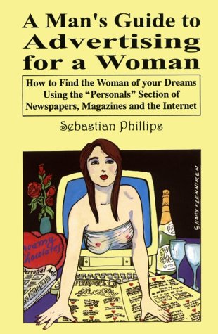 A Man's Guide to Advertising for a Woman: How to find the woman of your dreams using the personals section of newspapers, magazines and the internet