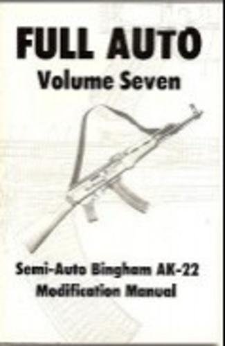Full Auto Volume Seven: Semi-Auto Bingham AK-22 Modification Manual