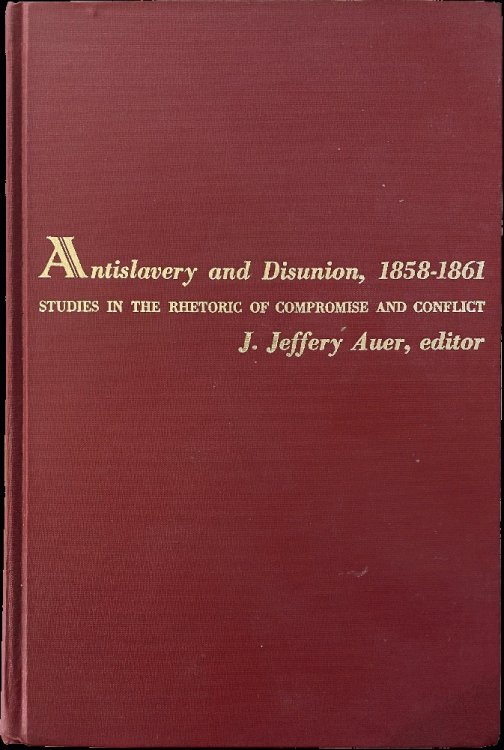 Antislavery & Disunion 1858-1861: Studies in the Rhetoric of Compromise and Conflict