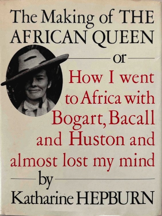The Making of the African Queen: Or How I Went to Africa With Bogart, Bacall and Huston and Almost Lost My Mind