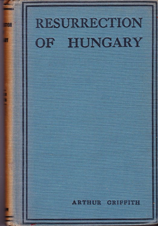 The Resurrection of Hungary: A Parallel for Ireland with Appendices on Pitt's Policy and Sinn Fein