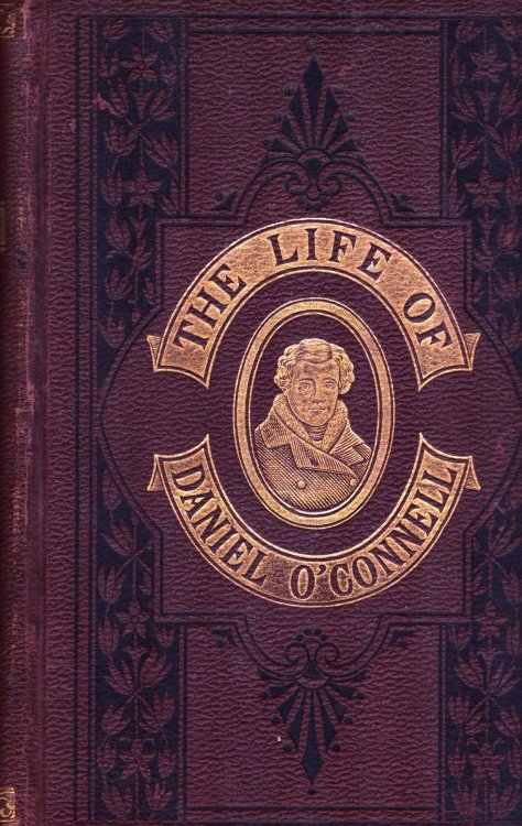Life of Daniel O'Connell. The Liberator. His Times - Political, Social, and Religiou