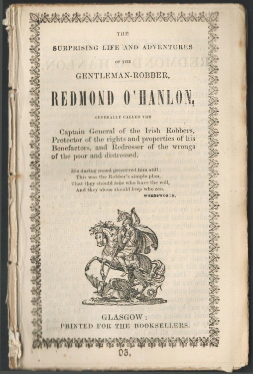 The Surprising Life and Adventures of the Gentleman-robber, Redmond O'Hanlon, Generally Called the Captain General of the Irish robbers, Protector of the Rights and Properties of His Benefators, and Redresser of the Wrongs of the Poor and Distressed;