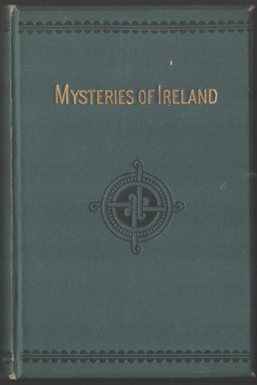The Mysteries of Ireland, Giving a Graphic and Faithful Account of Irish Secret Societies, & Their Plots, From the Rebellion of 1798 to the Year 1883, with Sketches of the Lives of the Leaders, Their Last Speeches Before Condemnation