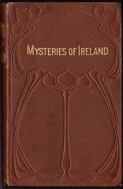 The Mysteries of Ireland, Giving a Graphic and Faithful Account of Irish Secret Societies, & Their Plots, From the Rebellion of 1798 to the Year 1883, with Sketches of the Lives of the Leaders, Their Last Speeches Before Condemnation.