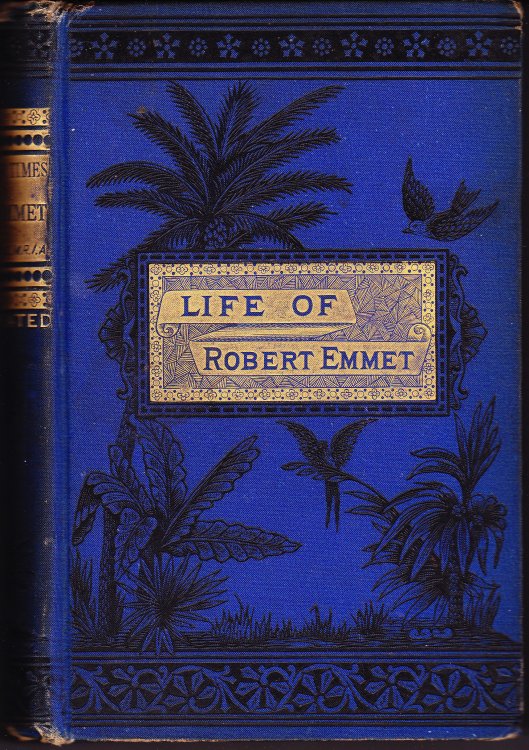 The Life and Times of Robert Emmet By R.R. Madden, M.D., M.R.I.A. With Numerous Notes and Additions, and a Portrait on Steel. Also A Memoir of Thomas Addis Emmet. With a Portrait on Steel