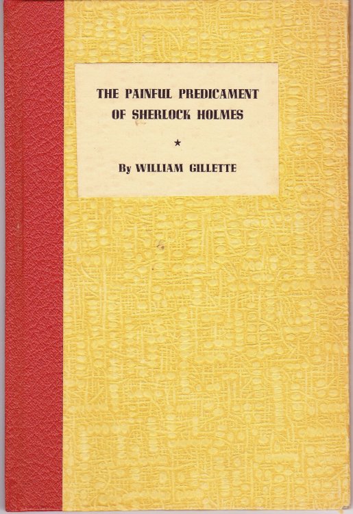 The Painful Predicament of Sherlock Holmes. A Fantasy in One Act By William Gillette