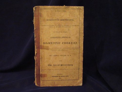 A Treatise of Domestic Medicine, Intended for Families, In which the Treatment of Common Disorders are Alphabetically Enumerated. To Which is Added, A Practical System of Domestic Cookery, Describing the Best, Most Economical, and Most Wholesome Methods of Dressing Victuals; Intended for the Use of 