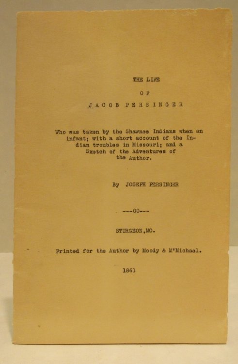 The Life of Jacob Persinger, who was taken by the Shawnee Indians when an infant; with a short account of the Indian troubles in Missouri; and a sketch of the adventures of the author
