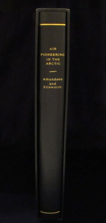 Air Pioneering in the Arctic: The Two Polar Flights of Roald Amundsen and Lincoln Ellsworth Part I: The 1925 Flight from Spitzbergen to 88 Degrees North; Part II: The First Crossing of the Polar Sea, 1926
