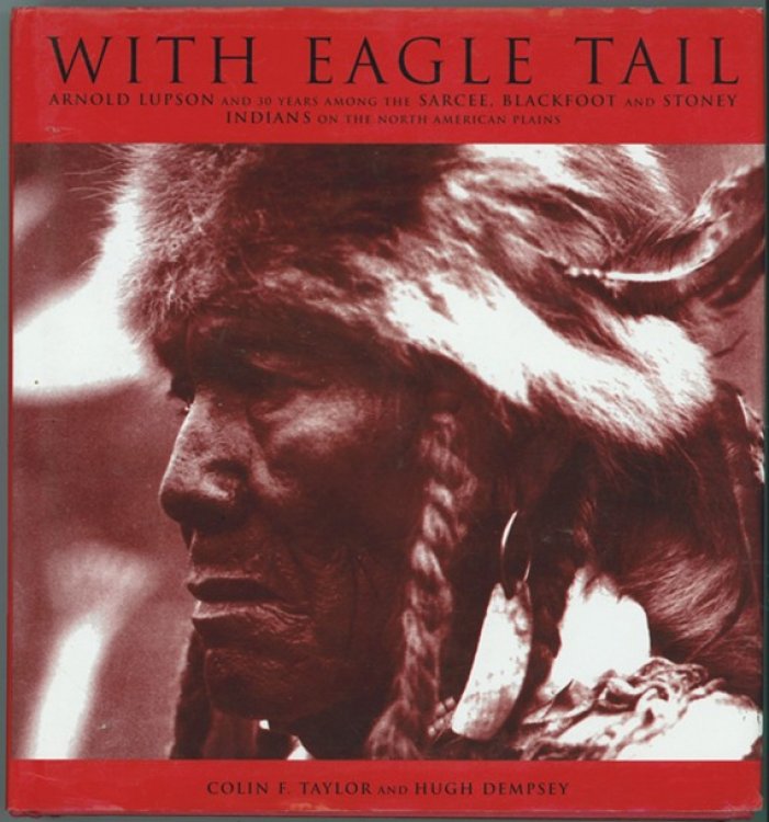 With Eagle Tail : Arnold Lupson and 30 years among the Sarcee, Blackfoot and Stoney Indians on the North American Plains