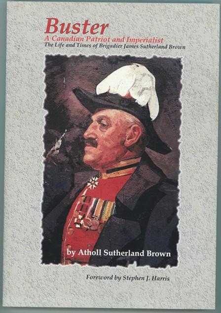 Buster A Canadian Patriot and Imperialist - The Life and Times of Brigadier James Sutherland Brown.